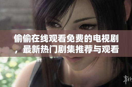 偷偷在线观看免费的电视剧，最新热门剧集推荐与观看指南