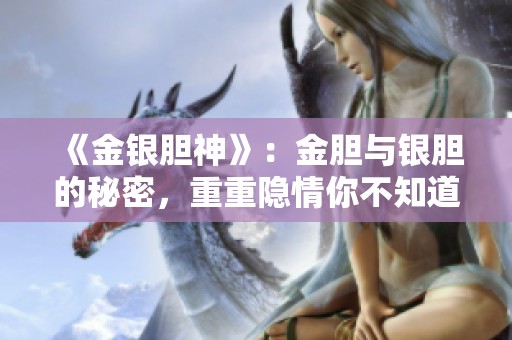 《金银胆神》：金胆与银胆的秘密，重重隐情你不知道的故事