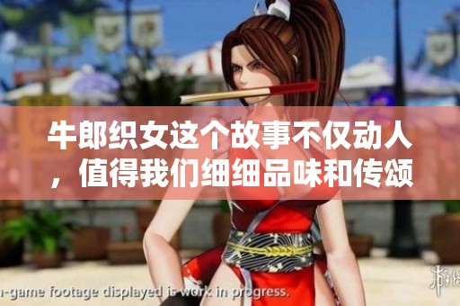 牛郎织女这个故事不仅动人，值得我们细细品味和传颂的情感。
