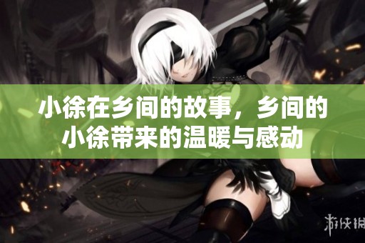 小徐在乡间的故事，乡间的小徐带来的温暖与感动