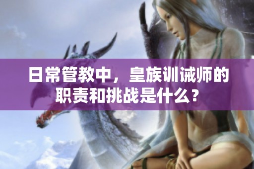 日常管教中，皇族训诫师的职责和挑战是什么？