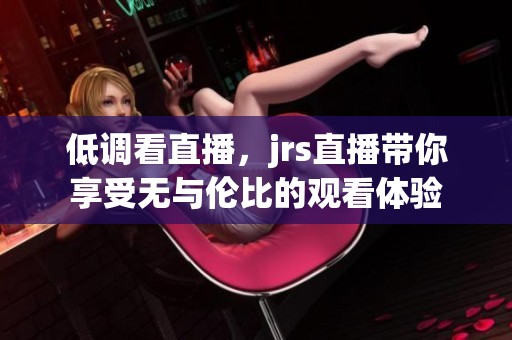 低调看直播，jrs直播带你享受无与伦比的观看体验