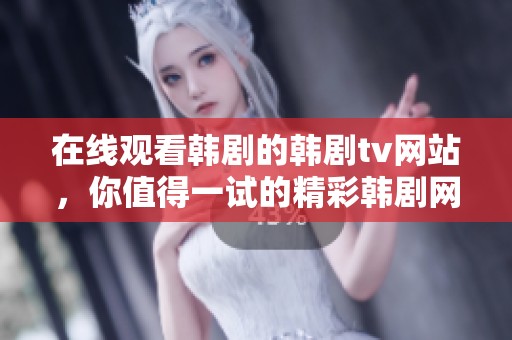 在线观看韩剧的韩剧tv网站，你值得一试的精彩韩剧网！