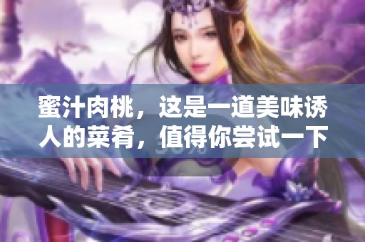 蜜汁肉桃，这是一道美味诱人的菜肴，值得你尝试一下！