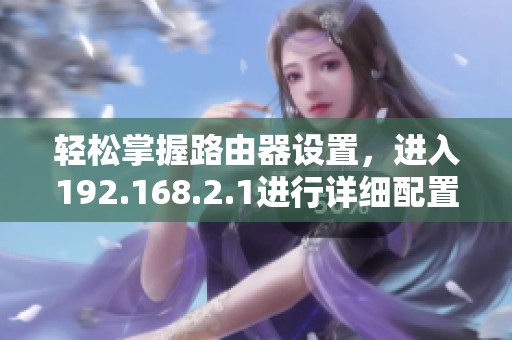 轻松掌握路由器设置，进入192.168.2.1进行详细配置指南