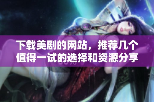 下载美剧的网站，推荐几个值得一试的选择和资源分享