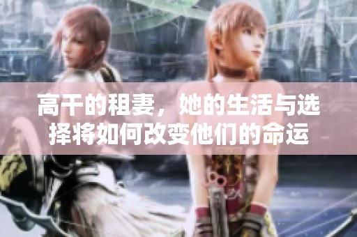 高干的租妻，她的生活与选择将如何改变他们的命运