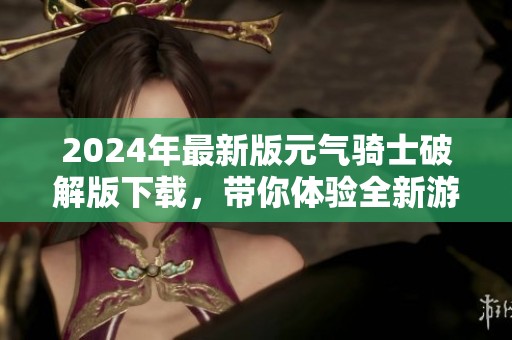 2024年最新版元气骑士破解版下载，带你体验全新游戏乐趣