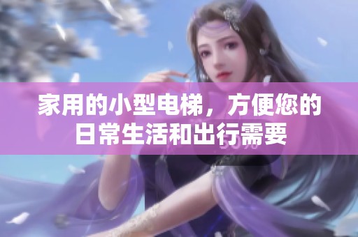 家用的小型电梯，方便您的日常生活和出行需要