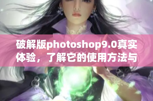 破解版photoshop9.0真实体验，了解它的使用方法与技巧