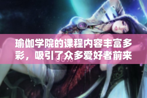 瑜伽学院的课程内容丰富多彩，吸引了众多爱好者前来体验和学习。