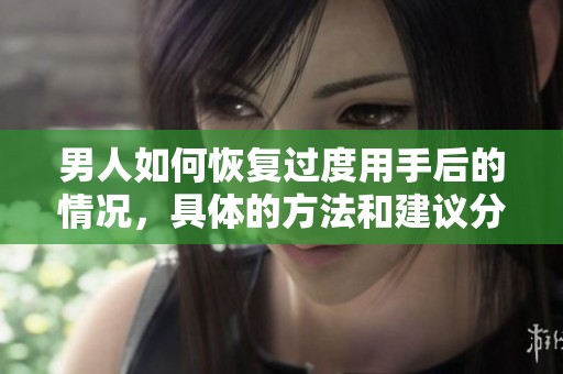 男人如何恢复过度用手后的情况，具体的方法和建议分享给大家