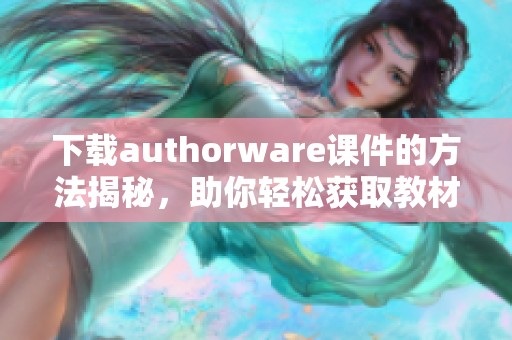 下载authorware课件的方法揭秘，助你轻松获取教材资料。