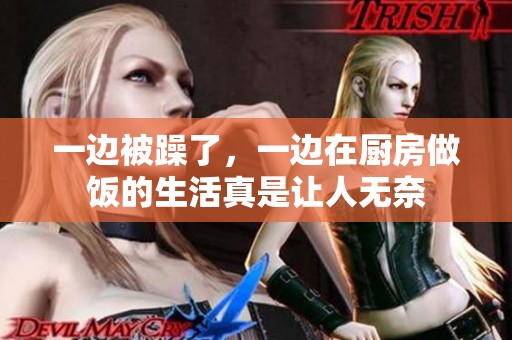 一边被躁了，一边在厨房做饭的生活真是让人无奈