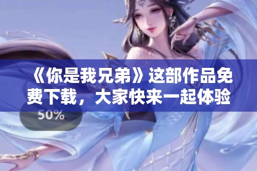 《你是我兄弟》这部作品免费下载，大家快来一起体验兄弟情深的故事