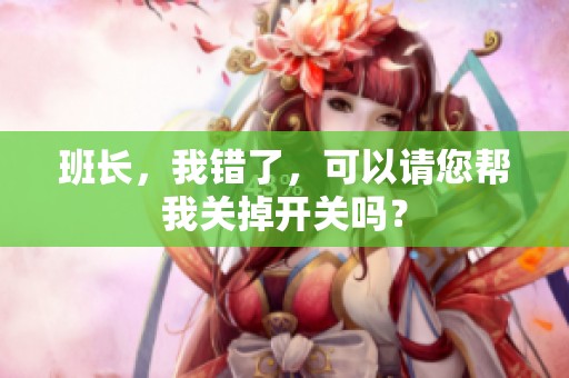 班长，我错了，可以请您帮我关掉开关吗？