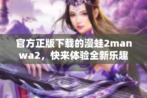 官方正版下载的漫蛙2manwa2，快来体验全新乐趣！