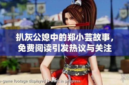 扒灰公媳中的郑小芸故事，免费阅读引发热议与关注