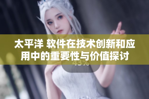 太平洋 软件在技术创新和应用中的重要性与价值探讨