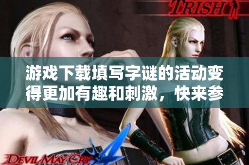 游戏下载填写**的活动变得更加有趣和刺激，快来参与吧