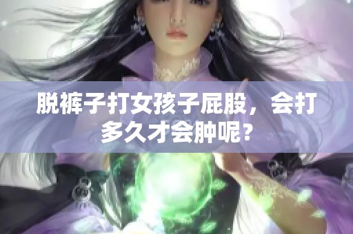 脱裤子打女孩子屁股，会打多久才会肿呢？