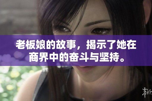 老板娘的故事，揭示了她在商界中的奋斗与坚持。