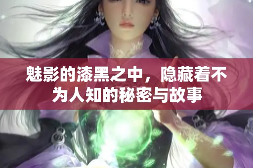 魅影的漆黑之中，隐藏着不为人知的秘密与故事