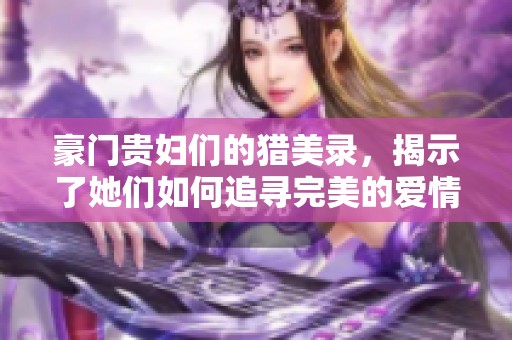 豪门贵妇们的猎美录，揭示了她们如何追寻完美的爱情与美丽人生