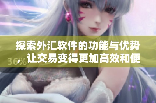 探索外汇软件的功能与优势，让交易变得更加高效和便利。