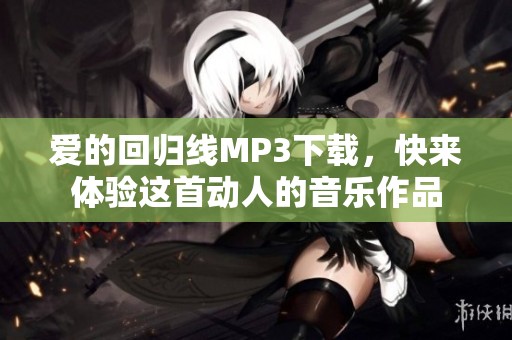 爱的回归线MP3下载，快来体验这首动人的音乐作品