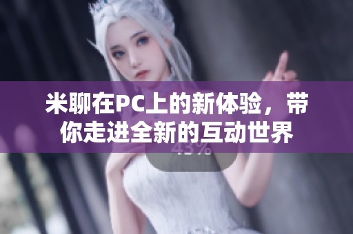米聊在PC上的新体验，带你走进全新的互动世界