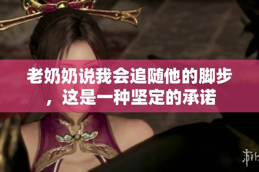 老奶奶说我会追随他的脚步，这是一种坚定的承诺