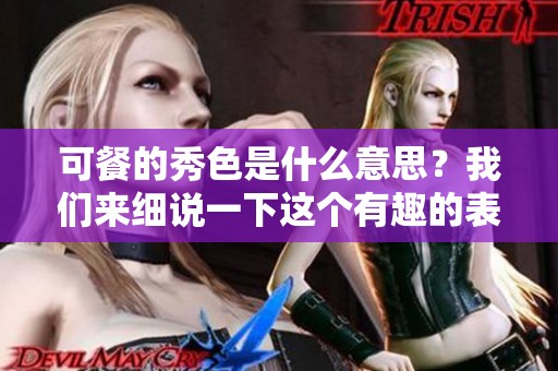 可餐的秀色是什么意思？我们来细说一下这个有趣的表达吧