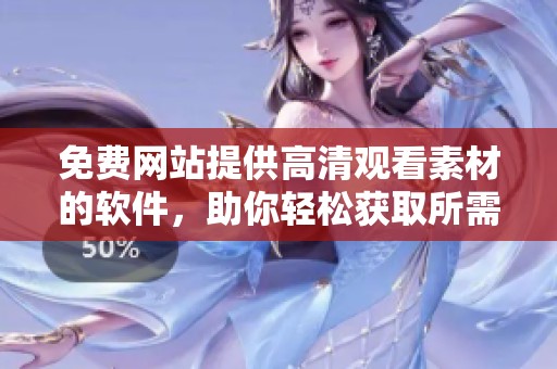 免费网站提供高清观看素材的软件，助你轻松获取所需资源和灵感