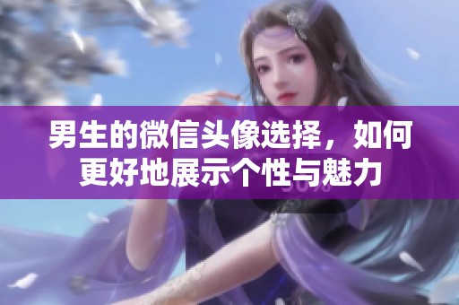 男生的微信头像选择，如何更好地展示个性与魅力
