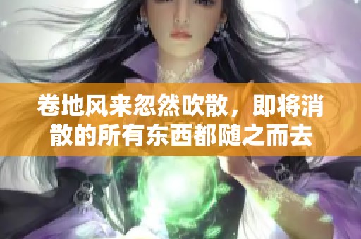 卷地风来忽然吹散，即将消散的所有东西都随之而去