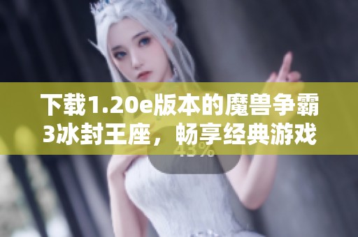 下载1.20e版本的魔兽争霸3冰封王座，畅享经典游戏体验