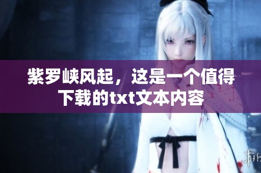 紫罗峡风起，这是一个值得下载的txt文本内容