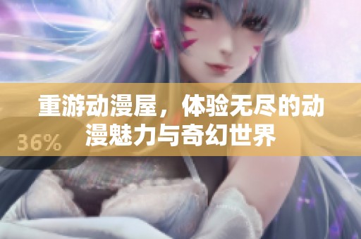 重游动漫屋，体验无尽的动漫魅力与奇幻世界