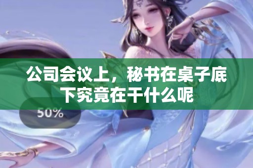 公司会议上，秘书在桌子底下究竟在干什么呢