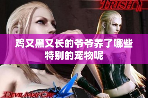 鸡又黑又长的爷爷养了哪些特别的宠物呢