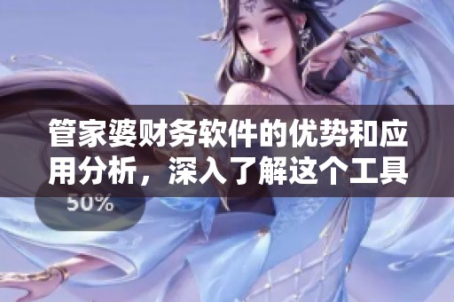 管家婆财务软件的优势和应用分析，深入了解这个工具的强大功能