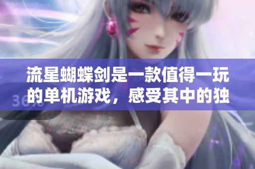 流星蝴蝶剑是一款值得一玩的单机游戏，感受其中的独特魅力与乐趣
