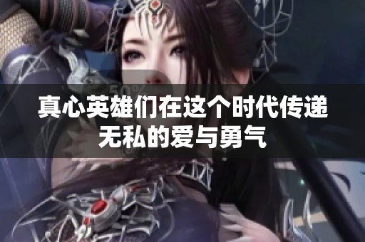 真心英雄们在这个时代传递无私的爱与勇气