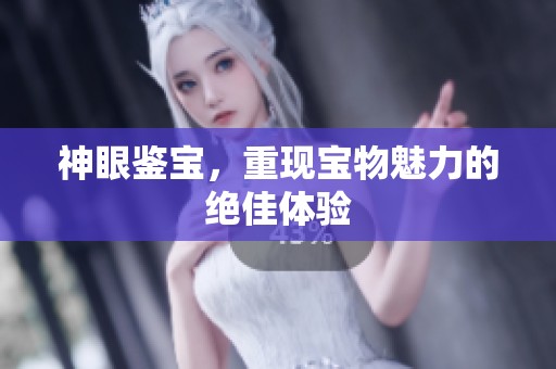 神眼鉴宝，重现宝物魅力的绝佳体验