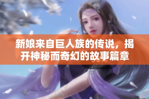 新娘来自巨人族的传说，揭开神秘而奇幻的故事篇章