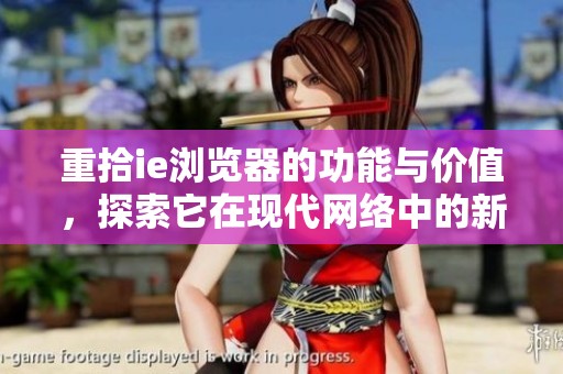重拾ie浏览器的功能与价值，探索它在现代网络中的新境界