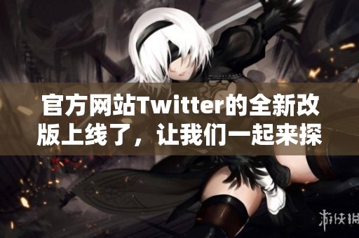 官方网站Twitter的全新改版上线了，让我们一起来探索其新特性吧