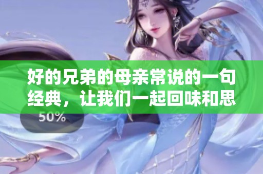 好的兄弟的母亲常说的一句经典，让我们一起回味和思考吧