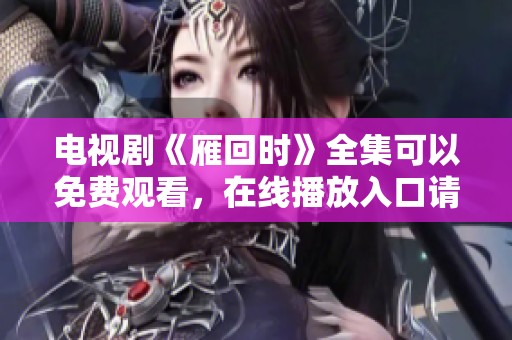 电视剧《雁回时》全集可以免费观看，在线播放入口请点击这里